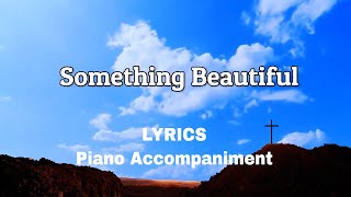 Something Beautiful  Piano  Lyrics  Accompaniment [upl. by Kazue]