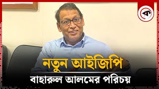 নতুন আইজিপি বাহারুল আলমের পরিচয়  IGP  Baharul Alam  Kalbela [upl. by Atinnod]