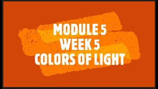 MODULE 5  WEEK 5  COLORS OF LIGHT [upl. by Mikel]