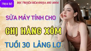 Nghe kể chuyện đêm khuya cực hứng thú quotCHỊ HÀNG XÓM U30quot Truyện tâm sự thầm kín đêm khuya mới nhất [upl. by Hcib48]