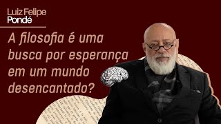 A filosofia é uma busca por esperança em um mundo desencantado  Luiz Felipe Pondé [upl. by Janik950]