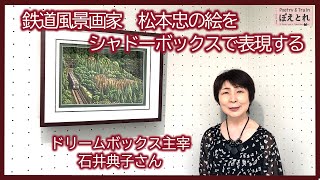 鉄道風景画家 松本忠の絵をシャドーボックスで表現する石井典子さん 第16回ドリームボックス作品展 詩｢シャドーボックスと私｣浅田志津子 [upl. by Nilauqcaj]