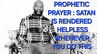 PROPHETIC PRAYER SATAN IS RENDERED HELPLESS WHENEVER WE DO THIS [upl. by Dranreb]