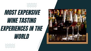 Top 10 Most Expensive Wine Tasting Experiences in the World [upl. by Yokoyama]