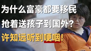 为什么富豪都要移民？抢着把孩子送出国外？许知远听到哽咽！ [upl. by Kern630]