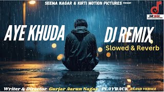 Aye Khuda Dj Remix Slowed amp Reverb  ए ख़ुदा  Sad Song  Gurjar Aarun Nagar  Anand Verma [upl. by Eldin231]