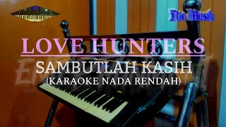 LOVE HUNTERS  SAMBUTLAH KASIH KARAOKE NADA RENDAH [upl. by Caffrey601]