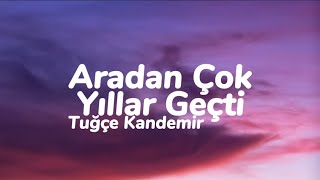 Tuğçe Kandemir  Aradan Çok Yıllar Geçti Sen Nasıl Bir İnsansın Sözleri [upl. by Fortna75]