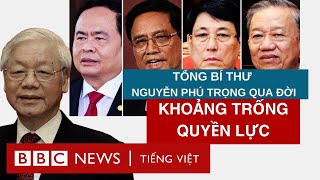 TỔNG BÍ THƯ NGUYỄN PHÚ TRỌNG QUA ĐỜI VÀ KHOẢNG TRỐNG QUYỀN LỰC [upl. by Airretal]