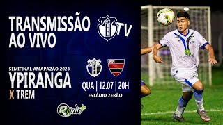 AO VIVO  YPIRANGA 0 X 2 TREM  SEMIFINAL AMAPAZÃO 2023 [upl. by Accem]