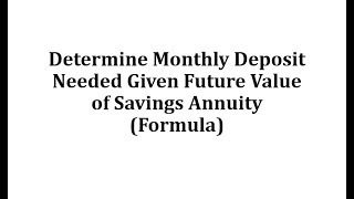 Determine Monthly Deposit Needed Given Future Value of Savings Annuity Formula [upl. by Nemad475]