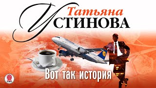 ТАТЬЯНА УСТИНОВА «ВОТ ТАК ИСТОРИЯ» Аудиокнига читает Сергей Чонишвили [upl. by Eanej]