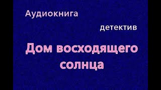 Аудиокнига Дом восходящего солнца Детектив Читает Кирсанов Сергей [upl. by Sucerdor]