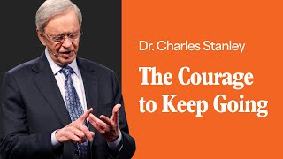 The Courage to Keep Going – Dr Charles Stanley [upl. by Sremlahc861]