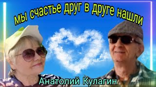 МЫ СЧАСТЬЕ ДРУГ В ДРУГЕ НАШЛИ автор и исполнитель Анатолий Кулагин [upl. by Vona]