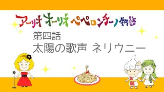 【第四話】太陽の歌声 ネリウニー／アーリオオーリオ・ペペロンチーノ物語 [upl. by Malca]