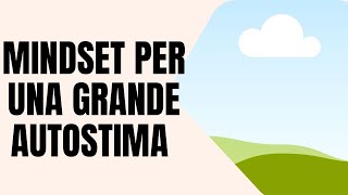 COME SVILUPPARE IL MINDSET PER UNA GRANDE AUTOSTIMA [upl. by Eessac]