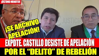 EX PDTE PEDRO CASTILLO DESISTIO DE LA APELACIÓN POR EL quotDELITOquot DE REBELl0N [upl. by Meriel]