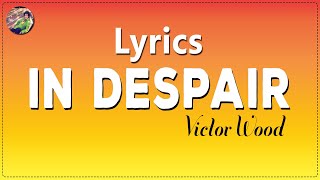 IN DESPAIR BY VICTOR WOOD LYRICS [upl. by Odirfliw]