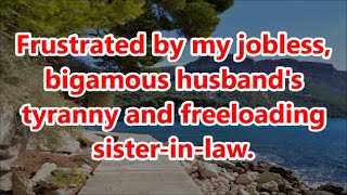 Frustrated by my jobless bigamous husbands tyranny and freeloading sisterinlaw [upl. by Tod481]