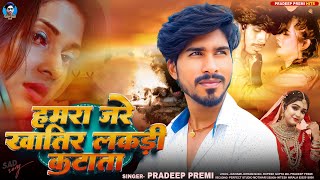 हमरा जरे खातीर लकड़ी कटाता PradeepPremi  Hamara Jare Khatir Lakadi Katata  Sad Song 2024 [upl. by Lellih]