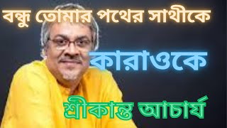 বন্ধু তোমার পথের সাথী কে চিনে নিও  কারাওকে  শ্রীকান্ত আচার্য [upl. by Etti]