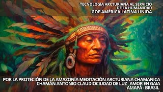 MEDITACIÓN ARCTURIANA CHAMÁNICA PROTECCIÓN DE LA AMAZONÍA CHAMÁN ANTONIO CLAUDIO AMAPÁ  BRASIL [upl. by Elpmet765]