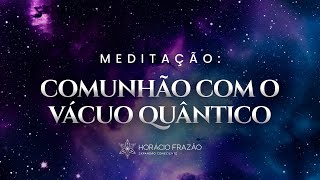 Meditação Comunhão do Vácuo Quântico  Horácio Frazão [upl. by Deidre702]