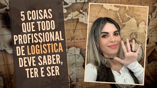 5 COISAS QUE TODO PROFISSIONAL DE LOGÍSTICA DEVE SABER TER E SER [upl. by Adnovahs11]