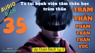 Tập 35 Trảm thần dịchTập Đoàn Bách Lý 2Ta tại bệnh viện tâm thần học trảm thần [upl. by Aicelaf]