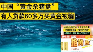 中國「黃金殺豬盤」：有人貸款60多萬被騙，牽涉總金額或達1億，商家突然跑路了。 [upl. by Yssirc]