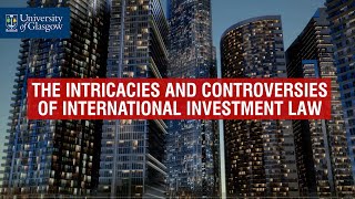 The Intricacies and Controversies of International Investment Law  University of Glasgow [upl. by Anawit]