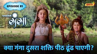 Kya Ganga Agla Shakti Peeth Dhund Payegi  FULL Episode 81  Paapnaashini Ganga  Ishara TV [upl. by Tooley486]