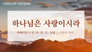 드림향상교회 주일연합예배240721  하나님은 사랑이시라  예레미야 31장 1820절 3134절  이하식 목사 [upl. by Hsotnas]