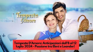 Tempesta DAmore Anticipazioni dall8 al 12 luglio 2024  Passione tra Eleni e Leander [upl. by Estele]