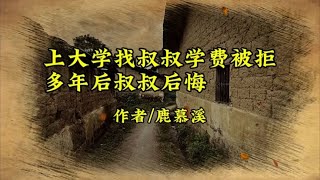 《考上大学找叔叔借学费被拒，多年后叔叔后悔了》作者鹿慕溪 [upl. by Atteras315]