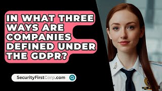 In What Three Ways Are Companies Defined Under The GDPR  SecurityFirstCorpcom [upl. by Irod]