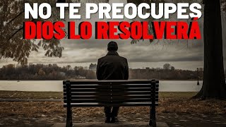 A DEJAR DE PREOCUPARSE DIOS RESOLVERÁ TUS PROBLEMAS Motivación Cristiana [upl. by Ilarin]