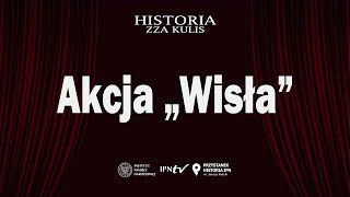 Akcja „Wisła” – cykl Historia zza kulis [upl. by Nawk]