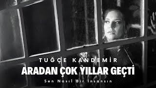 Tuğçe Kandemir  Aradan Çok Yıllar Geçti Sen Nasıl Bir İnsansın [upl. by Nella842]