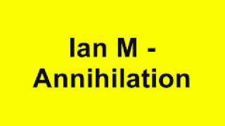 Ian M  Annihilation [upl. by Felder]