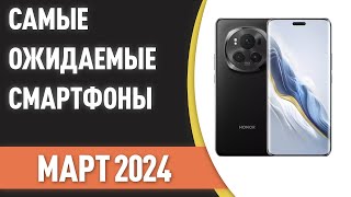 Март 2024 Самые ожидаемые смартфоны [upl. by Oenire48]