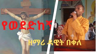 á‹¨á‹ˆá‹°á‹µáŠ¨áŠ á‹«áˆá‰€áˆ­áŠ¨áŠ á‹˜áˆ›áˆª á‹³á‹Šá‰µ orthodox Tewahedo Mezmur dawit bekele [upl. by Lrac]