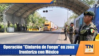 Operación quotCinturón de Fuegoquot en zona fronteriza con México [upl. by Luana563]