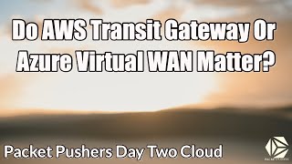 Do AWS Transit Gateway Or Azure Virtual WAN Matter [upl. by Roel]