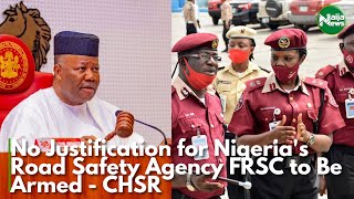 CHSR Urges National Assembly No Justification for Nigerias Road Safety Agency FRSC to Be Armed [upl. by Frangos]