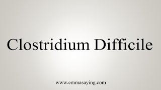 How To Say Clostridium Difficile [upl. by Llerrehc]