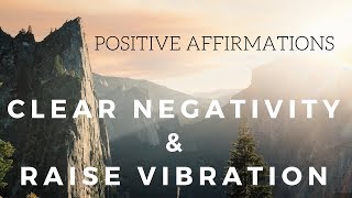 Positive AFFIRMATIONS to CLEAR NEGATIVITY and Raise your Vibration [upl. by Fokos]