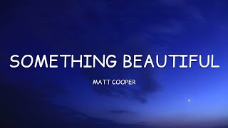 Matt Cooper  Something Beautiful Lyrics🎵 [upl. by Sirromad]