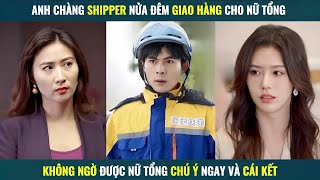 Anh chàng Shipper nửa đêm đi giao hàng được nữ tổng nhìn trúng và cái kết [upl. by Enwahs]